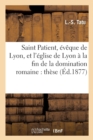 Image for Saint Patient, Eveque de Lyon, Et l&#39;Eglise de Lyon A La Fin de la Domination Romaine: These