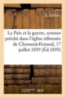 Image for La Paix Et La Guerre, Sermon Preche Dans l&#39;Eglise Reformee de Clermont-Ferrand, Le 17 Juillet 1859