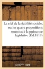 Image for La Clef de la Stabilite Sociale, Ou Les Quatre Propositions Soumises A La Puissance Legislative : de France