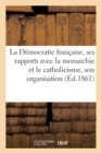 Image for La Democratie Francaise, Ses Rapports Avec La Monarchie Et Le Catholicisme, Son Organisation