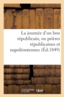 Image for La Journ?e d&#39;Un Bon R?publicain, Ou Pri?res R?publicaines Et Napol?oniennes : Contenant Le &#39;Pater&#39;, l&#39;&#39;Ave&#39;, Le &#39;Credo&#39;, Le &#39;Confiteor&#39;, Les Commandements de la Patrie...