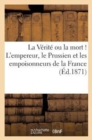 Image for La Verite Ou La Mort ! l&#39;Empereur, Le Prussien Et Les Empoissonneurs de la France