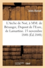 Image for L&#39;Arche de Noe, A MM. de Beranger, DuPont de l&#39;Eure, de Lamartine. 15 Novembre 1848. 2e Edition