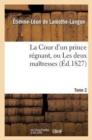 Image for La Cour d&#39;Un Prince R?gnant, Ou Les Deux Ma?tresses. Tome 2, Edition 2