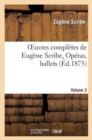 Image for Oeuvres Compl?tes de Eug?ne Scribe, Op?ras, Ballets. S?r. 3, Vol. 3