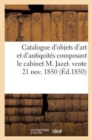 Image for Catalogue d&#39;Objets d&#39;Art Et d&#39;Antiquites Composant Le Cabinet M. Jazet. Vente 21 Nov. 1850
