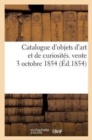 Image for Catalogue d&#39;Objets d&#39;Art Et de Curiosites. Vente 3 Octobre 1854