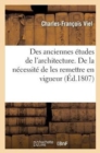 Image for Des Anciennes ?tudes de l&#39;Architecture. de la N?cessit? de Les Remettre En Vigueur : ; Et de Leur Utilit? Pour l&#39;Administration Des B?timens Civils