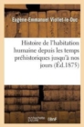 Image for Histoire de l&#39;Habitation Humaine Depuis Les Temps Pr?historiques Jusqu&#39;? Nos Jours