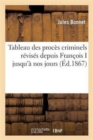 Image for Tableau Des Proc?s Criminels R?vis?s Depuis Fran?ois I Jusqu&#39;? Nos Jours