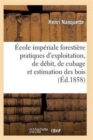 Image for Ecole Imperiale Forestiere Pratiques d&#39;Exploitation, de Debit, de Cubage Et d&#39;Estimation Des Bois
