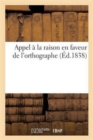 Image for Appel A La Raison En Faveur de l&#39;Orthographe : Exposition de Principes Propres A Operer Une Reforme Rationnelle de l&#39;Orthographe Francaise