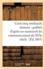 Image for Cent Cinq Rondeaulx Damour: Publies d&#39;Apres Un Manuscrit Du Commencement Du Xvie Siecle