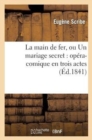 Image for La Main de Fer, Ou Un Mariage Secret: Opera-Comique En Trois Actes