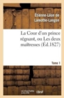 Image for La Cour d&#39;Un Prince R?gnant, Ou Les Deux Ma?tresses. Tome 1
