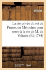 Image for La Vie Privee Du Roi de Prusse, Ou Memoires Pour Servir A La Vie de M. de Voltaire