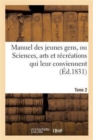 Image for Manuel Des Jeunes Gens, Ou Sciences, Arts Et Recreations Qui Leur Conviennent. Tome 2 : , Et Dont Ils Peuvent s&#39;Occuper Avec Agrement Et Utilite