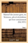 Image for Manuel Des Jeunes Gens, Ou Sciences, Arts Et Recreations Qui Leur Conviennent, Tome 1 : Et Dont Ils Peuvent s&#39;Occuper Avec Agrement Et Utilite.