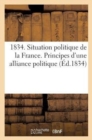Image for 1834. Situation Politique de la France. Principes d&#39;Une Alliance Politique Ayant Pour But de Mettre