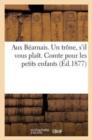 Image for Aux B?arnais. Un Tr?ne, s&#39;Il Vous Pla?t. Comte Pour Les Petits Enfants