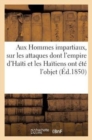 Image for Aux Hommes Impartiaux, Sur Les Attaques Dont l&#39;Empire d&#39;Haiti Et Les Haitiens Ont Ete l&#39;Objet