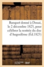 Image for Banquet Donne A Douai, Le 2 Decembre 1823, Pour Celebrer La Glorieuse Rentree de S. A. R. Mgr