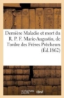 Image for Derniere Maladie Et Mort Du R. P. F. Marie-Augustin, de l&#39;Ordre Des Freres Precheurs : de la Province d&#39;Aquitaine de l&#39;Immaculee-Conception, Directeur Du Rosaire Perpetuel