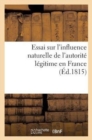 Image for Essai Sur l&#39;Influence Naturelle de l&#39;Autorite Legitime En France