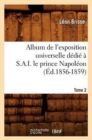 Image for Album de l&#39;Exposition Universelle D?di? ? S. A. I. Le Prince Napol?on. Tome 2 (?d.1856-1859)