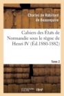 Image for Cahiers Des Etats de Normandie Sous Le Regne de Henri IV. Tome 2 (Ed.1880-1882)