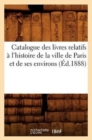 Image for Catalogue Des Livres Relatifs A l&#39;Histoire de la Ville de Paris Et de Ses Environs (Ed.1888)