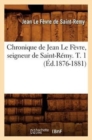 Image for Chronique de Jean Le F?vre, Seigneur de Saint-R?my. T. 1 (?d.1876-1881)