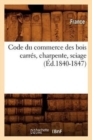 Image for Code Du Commerce Des Bois Carres, Charpente, Sciage (Ed.1840-1847)