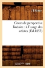 Image for Cours de Perspective Lineaire: A l&#39;Usage Des Artistes (Ed.1855)