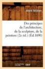 Image for Des Principes de l&#39;Architecture, de la Sculpture, de la Peinture (2e ?d.) (?d.1690)