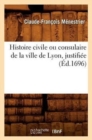 Image for Histoire Civile Ou Consulaire de la Ville de Lyon, Justifi?e (?d.1696)