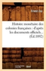 Image for Histoire Mon?taire Des Colonies Fran?aises: d&#39;Apr?s Les Documents Officiels (?d.1892)