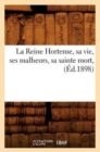 Image for La Reine Hortense, Sa Vie, Ses Malheurs, Sa Sainte Mort, (Ed.1898)