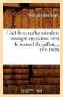 Image for L&#39;Art de Se Coiffer Soi-M?me Enseign? Aux Dames, Suivi Du Manuel Du Coiffeur (?d.1828)
