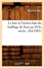 Image for Le Ban Et l&#39;Arriere-Ban Du Bailliage de Sens Au Xvie Siecle: (Ed.1885)