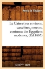 Image for Le Caire Et Ses Environs, Caracteres, Moeurs, Coutumes Des Egyptiens Modernes, (Ed.1883)