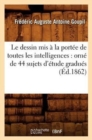 Image for Le Dessin MIS ? La Port?e de Toutes Les Intelligences: Orn? de 44 Sujets d&#39;?tude Gradu?s (?d.1862)