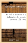Image for Le Juif, Le Judaï¿½sme Et La Judaï¿½sation Des Peuples Chrï¿½tiens (ï¿½d.1869)
