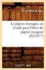 Image for Le Pigeon Messager, Ou Guide Pour l&#39;Eleve Du Pigeon Voyageur (Ed.1877)