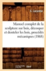 Image for Manuel Complet de la Sculpture Sur Bois, Decouper Et Denteler Les Bois, Procedes Mecaniques (1868)