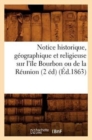 Image for Notice Historique, Geographique Et Religieuse Sur l&#39;Ile Bourbon Ou de la Reunion (2 Ed) (Ed.1863)