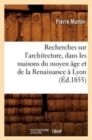 Image for Recherches Sur l&#39;Architecture, Dans Les Maisons Du Moyen ?ge Et de la Renaissance ? Lyon (?d.1855)