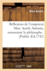 Image for R?flexions de l&#39;Empereur Marc Aur?le Antonin, Surnomm? Le Philosophe . [Publi? (?d.1742)