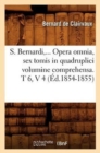 Image for S. Bernardi, ... Opera Omnia, Sex Tomis in Quadruplici Volumine Comprehensa (Ed.1854-1855)