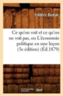 Image for CE Qu&#39;on Voit Et CE Qu&#39;on Ne Voit Pas, Ou l&#39;?conomie Politique En Une Le?on (5e ?dition) (?d.1879)